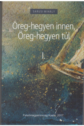 Sarusi Mihály: Öreg-hegyen innen,Öreg-hegyen túl I.