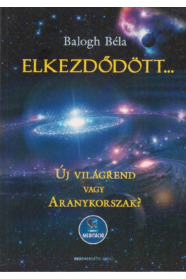 Balogh Béla: Elkezdődött... Új vilgrend vagy aranykorszak?