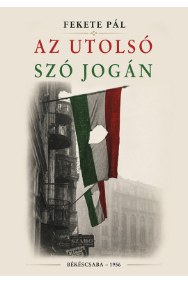 Fekete Pál: Az utolsó szó jogán. Békéscsaba, 1956