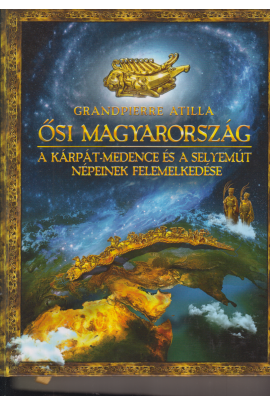 Grandpierre Atilla: Ősi Magyarország. A Kárpát-medence és a selyemút népeinek felemelkedése