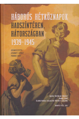 Háborús hétköznapok hadszintéren, hátországban, 1939-1945 Szerk.: Gyarmati György és Pihurik Judit