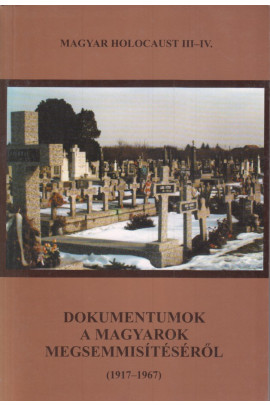 Magyar holocaust III-IV. Dokunentumok a magyarokmegsemmisítéséről (1917-1967)