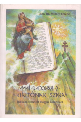 Rev. Dr. Mihály Ferenc: Kiáltónak szava. Bibliába temetett magyar őstörténet