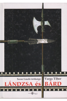 Varga Tibor: Lándzsa és bárd. Szent László öröksége