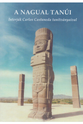 A Nagual Tanúi. Interjúk Carlos Castaneda taníványaival