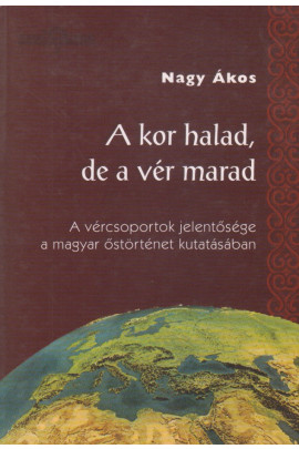 Nagy Ákos: A kor halad, de a vér marad. A vércsoportok jelentősége a magyar őstörténet kutatásában