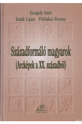 Gergely Jenő - Izsák Lajos - Pölöskei Ferenc: Századformáló magyarok. (Arcképek a XX. századból)