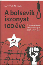 Kovács Attila: A bolsevik iszonyat száz éve A kommunizmuas magyarországon 1919-1989.2019
