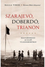 Balla Tibor: Szarajevó, Doberdó, Trianon. Magyarország az Első Világháborúban