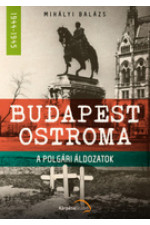 Mihályi Balázs: Budapest ostroma. Polgári áldozatok 1944-1945