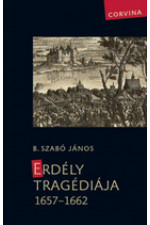 B. Szabó János: Erdély tragédiája 1657-1662