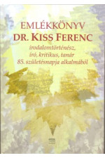 Emlékkönyv Dr. Kiss Ferenc irodalomtörténész, író, kritikus, tanár 85. születésnapja alkalmából
