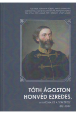 Tóth Ágoston honvéd ezredes, a katona és a térképész 1812-1889