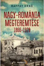 Raffay Ernő: Nagy-Románia megteremtése 1866-1928