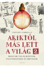 Csiffáry Gabriella: Akiktől más lett a világ 2. Magyar találmányok, felfedezések és újítások