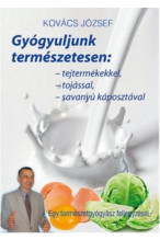 Kovács József: Gyógyuljunk természetesen - Tejtermékekkel, tojással, savanyúkáposztával