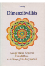 Dorothy: Dimenzióváltás. Avagy Jézus Krisztus útmutatásai az átlényegülés kapujában