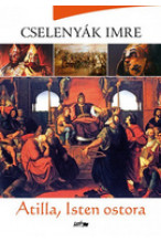 Cselenyák Imre Attila: Atilla, Isten ostora
