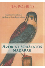 Jim Robbins: Azok a csodálatos madarak. Szárnyas barátainktitokzatos és csodálatos Világa