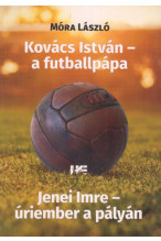 Móra lászló: Kovács istván, a futballpápa - Jenei Imre, úriember a pályán