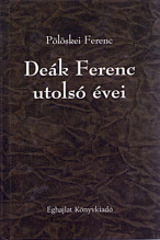 Pölöskei Ferenc: Deák Ferenc utolsó évei