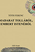 Tóth Ferenc: Madarat tolláról, embert istenéről