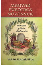 Varró Aladár Béla: Magyar fűszeres növények termelése, gyűjtése, alkalmazása