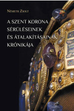 Németh Zsolt: A Szent Korona sérüléseinek és átalakításának krónikája. Második, bővített kiadás