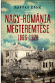 Raffay Ernő: Nagy-Románia megteremtése 1866-1928